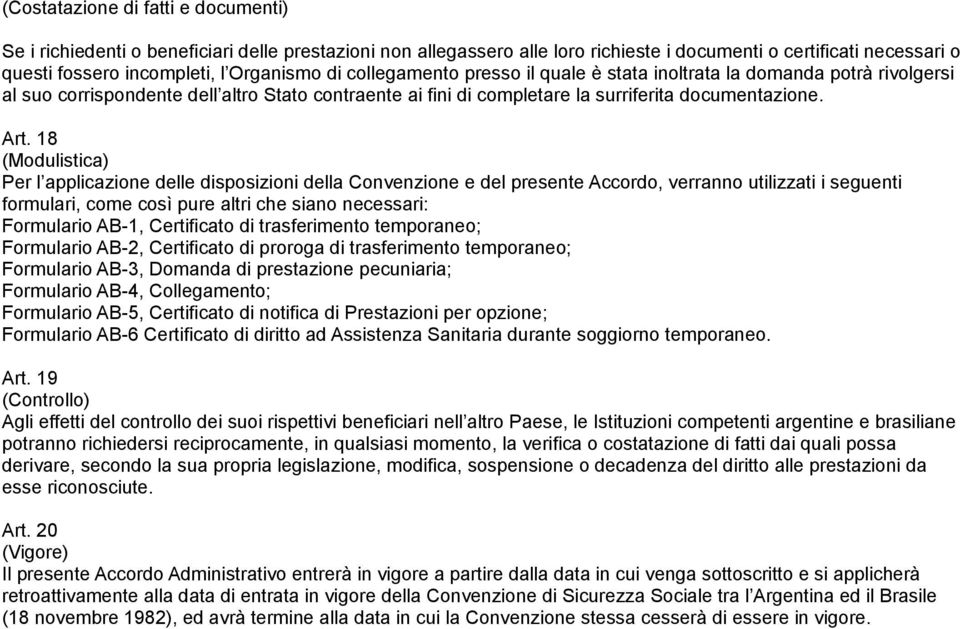 18 (Modulistica) Per l applicazione delle disposizioni della Convenzione e del presente Accordo, verranno utilizzati i seguenti formulari, come così pure altri che siano necessari: Formulario AB-1,