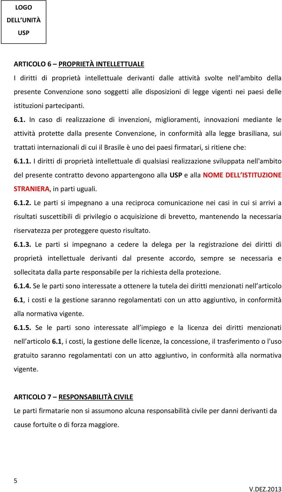 In caso di realizzazione di invenzioni, miglioramenti, innovazioni mediante le attività protette dalla presente Convenzione, in conformità alla legge brasiliana, sui trattati internazionali di cui il