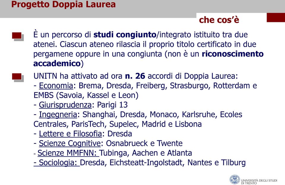 26 accordi di Doppia Laurea: - Economia: Brema, Dresda, Freiberg, Strasburgo, Rotterdam e EMBS (Savoia, Kassel e Leon) - Giurisprudenza: Parigi 13 - Ingegneria: Shanghai,