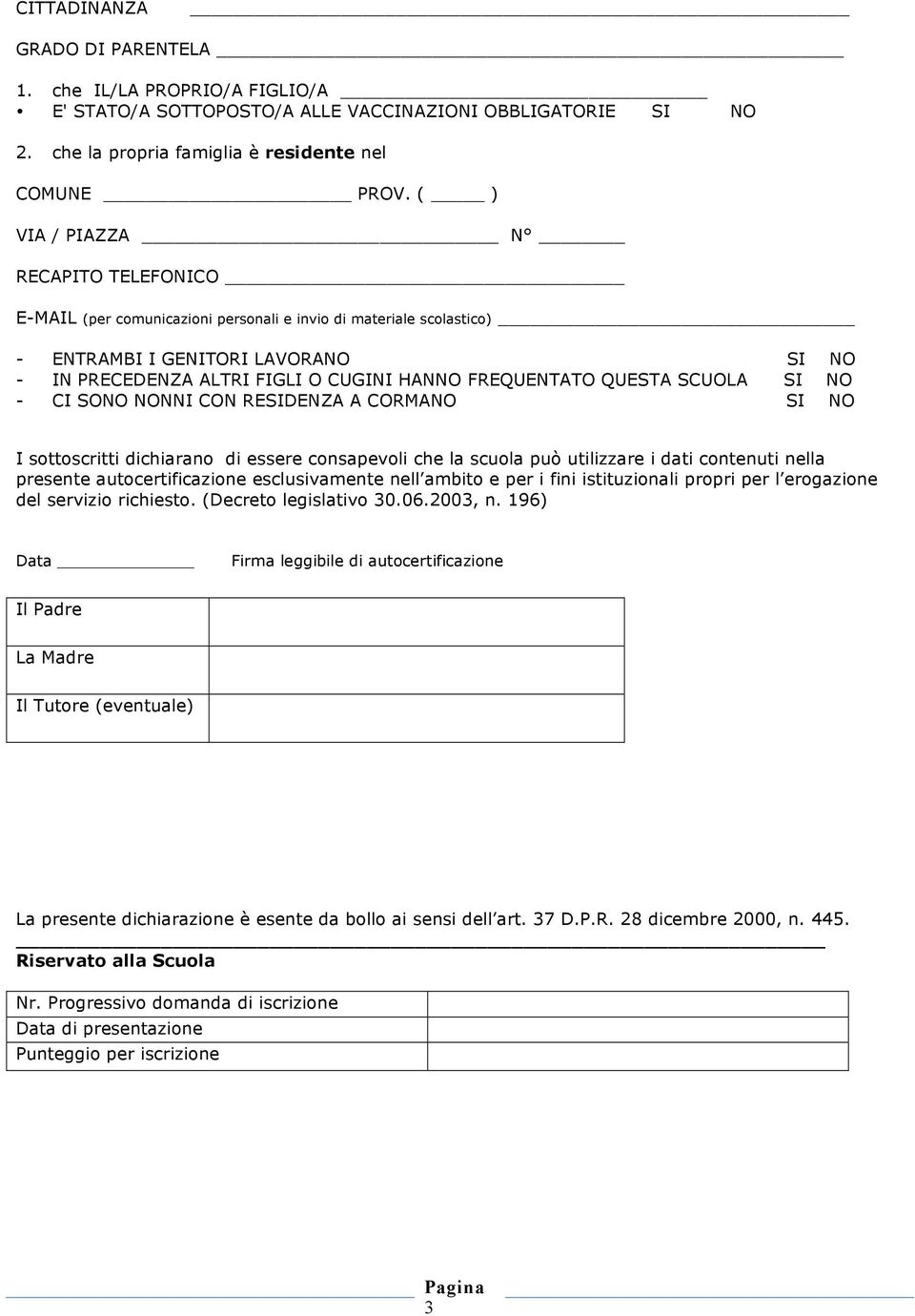 QUESTA SCUOLA SI NO - CI SONO NONNI CON RESIDENZA A CORMANO SI NO I sottoscritti dichiarano di essere consapevoli che la scuola può utilizzare i dati contenuti nella presente autocertificazione