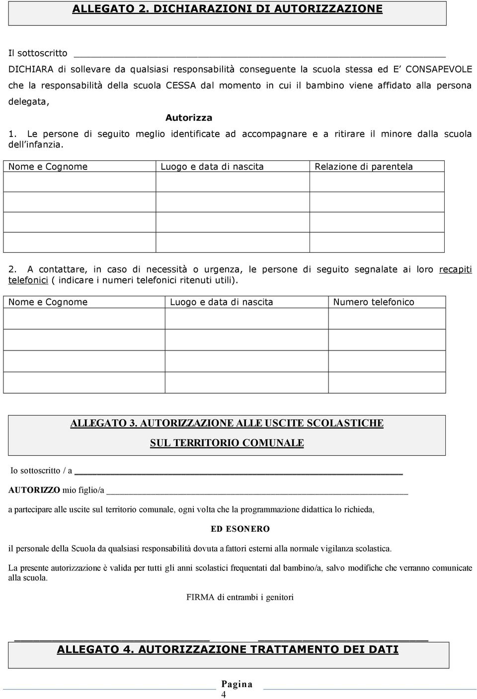 cui il bambino viene affidato alla persona delegata, Autorizza 1. Le persone di seguito meglio identificate ad accompagnare e a ritirare il minore dalla scuola dell infanzia.