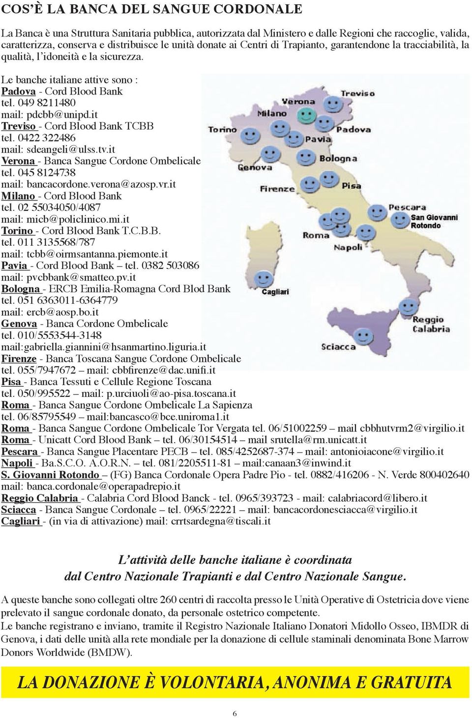 it Treviso - Cord Blood Bank TCBB tel. 0422 322486 mail: sdeangeli@ulss.tv.it Verona - Banca Sangue Cordone Ombelicale tel. 045 8124738 mail: bancacordone.verona@azosp.vr.