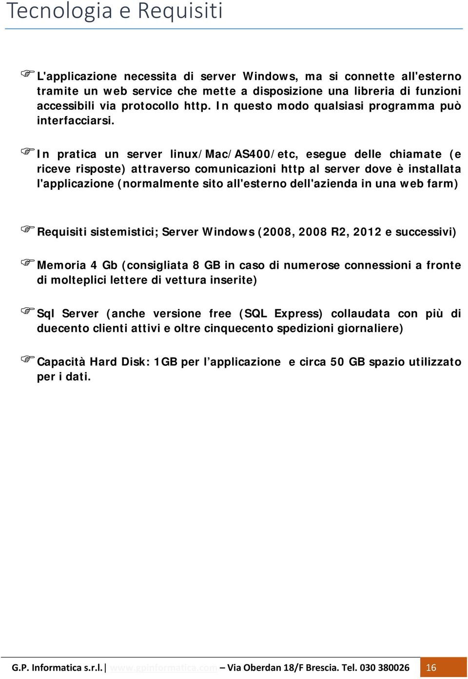 In pratica un server linux/mac/as400/etc, esegue delle chiamate (e riceve risposte) attraverso comunicazioni http al server dove è installata l'applicazione (normalmente sito all'esterno dell'azienda