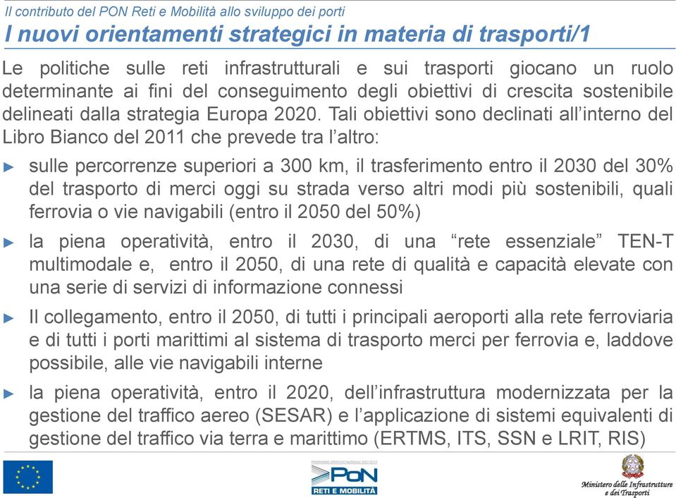 Tali obiettivi sono declinati all interno del Libro Bianco del 2011 che prevede tra l altro: sulle percorrenze superiori a 300 km, il trasferimento entro il 2030 del 30% del trasporto di merci oggi