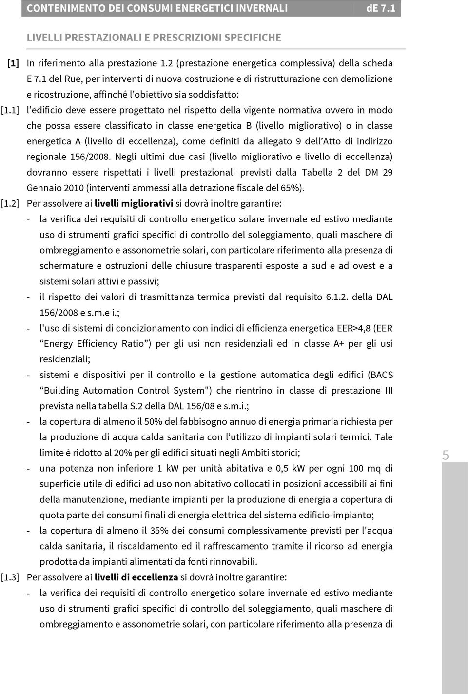 1] l edificio deve essere progettato nel rispetto della vigente normativa ovvero in modo che possa essere classificato in classe energetica B (livello migliorativo) o in classe energetica A (livello