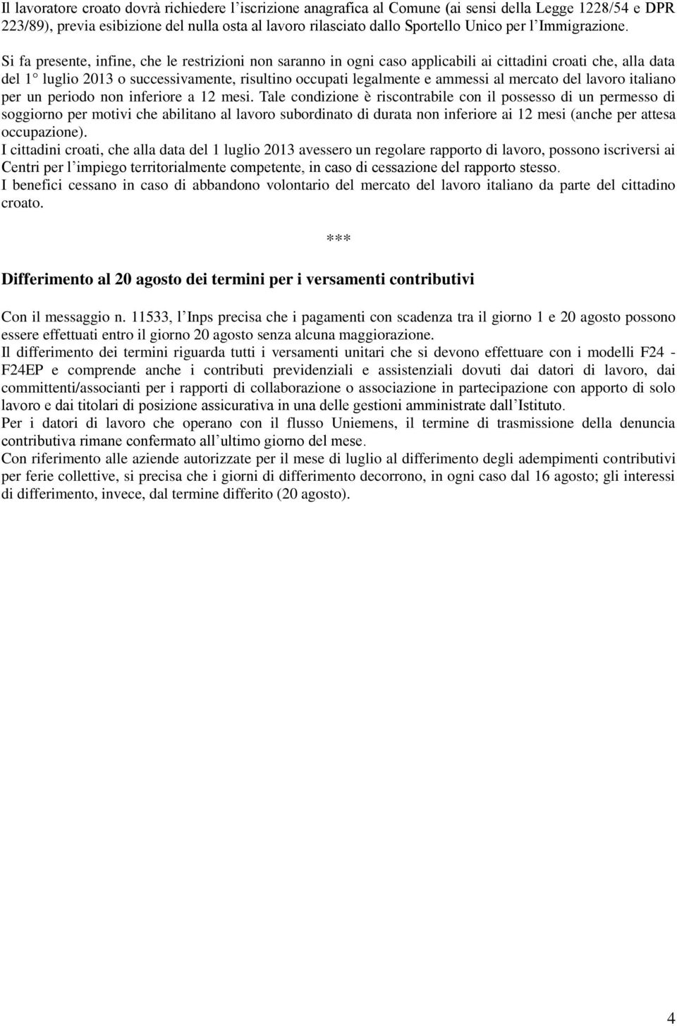 Si fa presente, infine, che le restrizioni non saranno in ogni caso applicabili ai cittadini croati che, alla data del 1 luglio 2013 o successivamente, risultino occupati legalmente e ammessi al