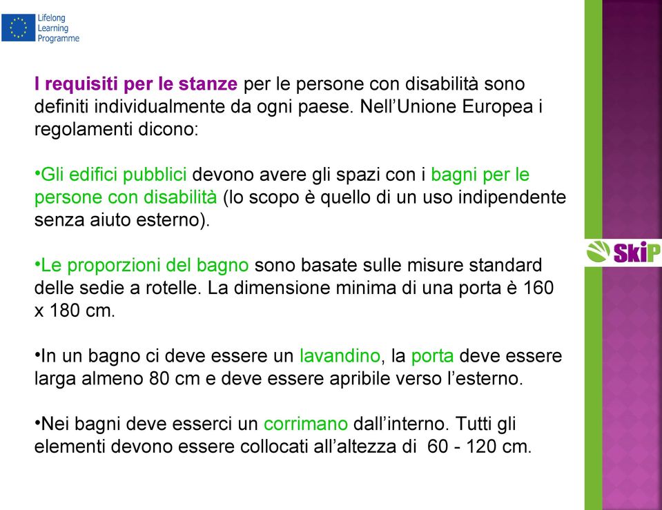 indipendente senza aiuto esterno). Le proporzioni del bagno sono basate sulle misure standard delle sedie a rotelle. La dimensione minima di una porta è 160 x 180 cm.