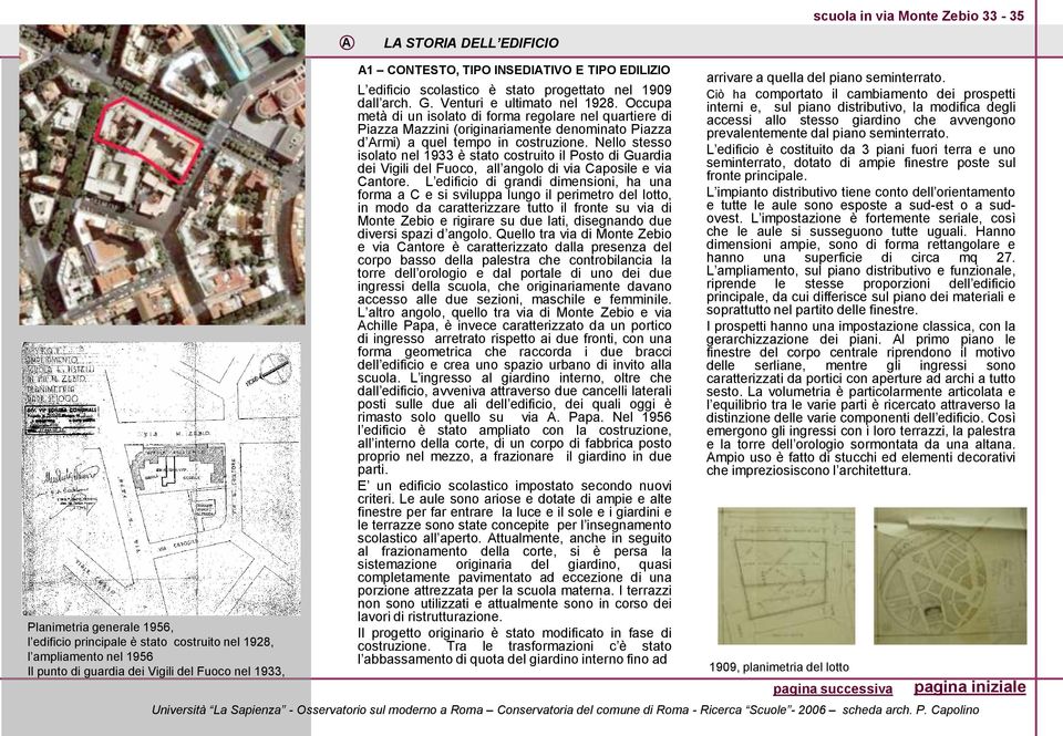 Occupa metà di un isolato di forma regolare nel quartiere di Piazza Mazzini (originariamente denominato Piazza d Armi) a quel tempo in costruzione.