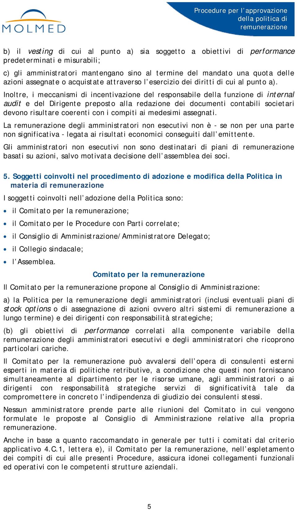 Inoltre, i meccanismi di incentivazione del responsabile della funzione di internal audit e del Dirigente preposto alla redazione dei documenti contabili societari devono risultare coerenti con i