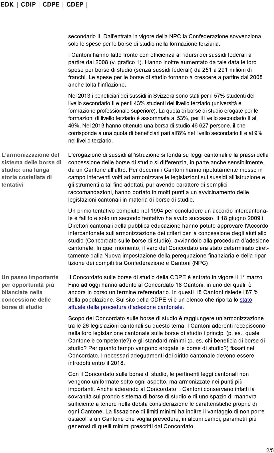 Hanno inoltre aumentato da tale data le loro spese per (senza sussidi federali) da 251 a 291 milioni di franchi. Le spese per le tornano a crescere a partire dal 28 anche tolta l inflazione.