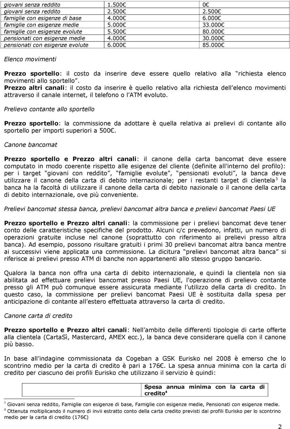 Prezzo altri canali: il costo da inserire è quello relativo alla richiesta dell elenco movimenti attraverso il canale internet, il telefono o l ATM evoluto.