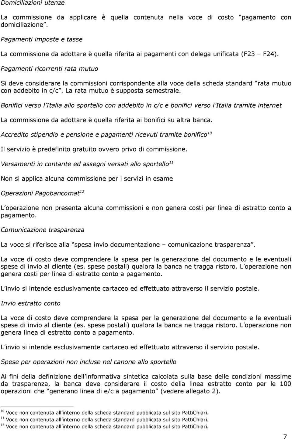 Pagamenti ricorrenti rata mutuo Si deve siderare la commissioni corrispondente alla voce della scheda standard rata mutuo addebito in c/c. La rata mutuo è supposta semestrale.