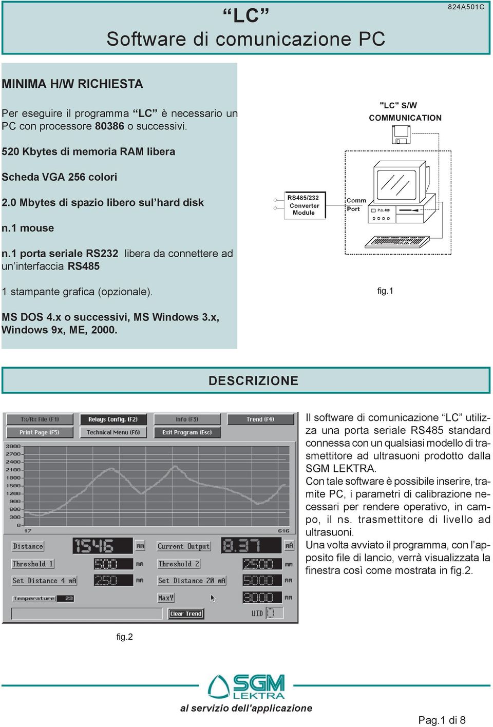 1 porta seriale RS232 libera da connettere ad un interfaccia RS485 1 stampante grafica (opzionale). fig.1 MS DOS 4.x o successivi, MS Windows 3.x, Windows 9x, ME, 2000.
