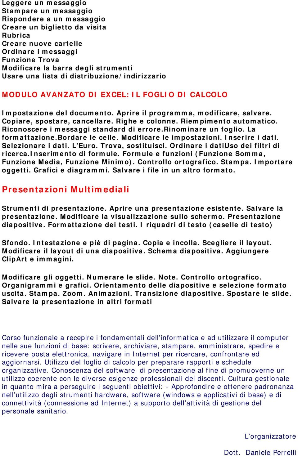 Righe e colonne. Riempimento automatico. Riconoscere i messaggi standard di errore.rinominare un foglio. La formattazione.bordare le celle. Modificare le impostazioni. Inserire i dati.