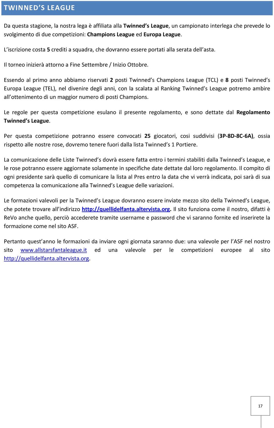 Essendo al primo anno abbiamo riservati 2 posti Twinned s Champions League (TCL) e 8 posti Twinned s Europa League (TEL), nel divenire degli anni, con la scalata al Ranking Twinned s League potremo