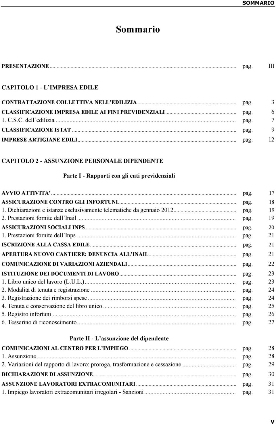 .. pag. 18 1. Dichiarazioni e istanze esclusivamente telematiche da gennaio 2012... pag. 19 2. Prestazioni fornite dall Inail... pag. 19 ASSICURAZIONI SOCIALI INPS... pag. 20 1.