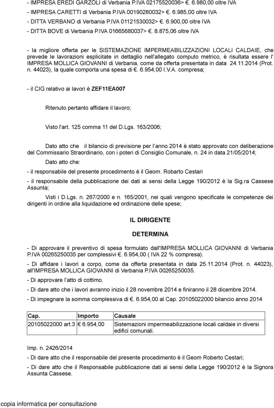 875,06 oltre IVA - la migliore offerta per le SISTEMAZIONE IMPERMEABILIZZAZIONI LOCALI CALDAIE, che prevede le lavorazioni esplicitate in dettaglio nell'allegato computo metrico, è risultata essere