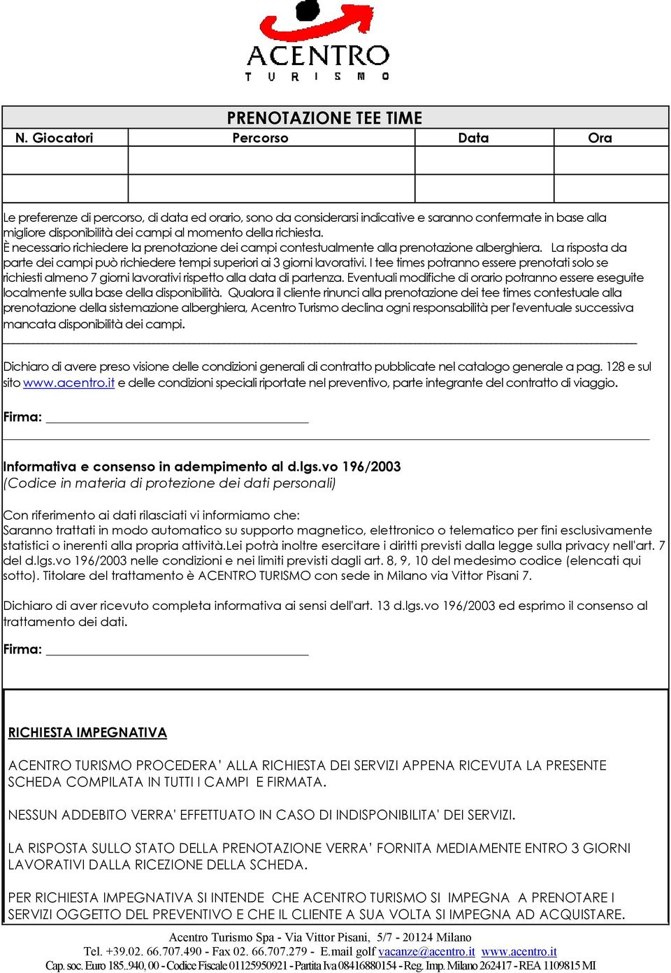 È necessario richiedere la prenotazione dei campi contestualmente alla prenotazione alberghiera. La risposta da parte dei campi può richiedere tempi superiori ai 3 giorni lavorativi.