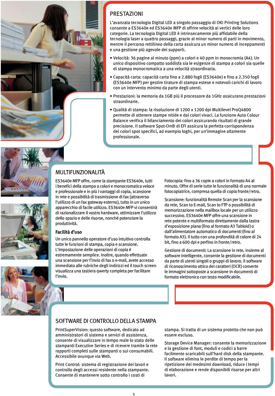 un minor numero di inceppamenti e una gestione più agevole dei supporti. Velocità: 36 pagine al minuto (ppm) a colori e 40 ppm in monocromia (A4).