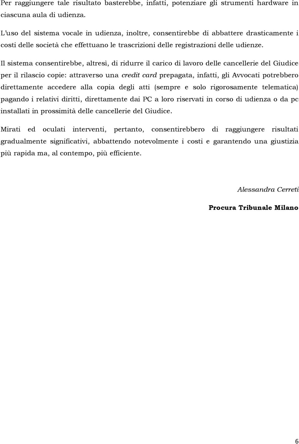 Il sistema consentirebbe, altresì, di ridurre il carico di lavoro delle cancellerie del Giudice per il rilascio copie: attraverso una credit card prepagata, infatti, gli Avvocati potrebbero