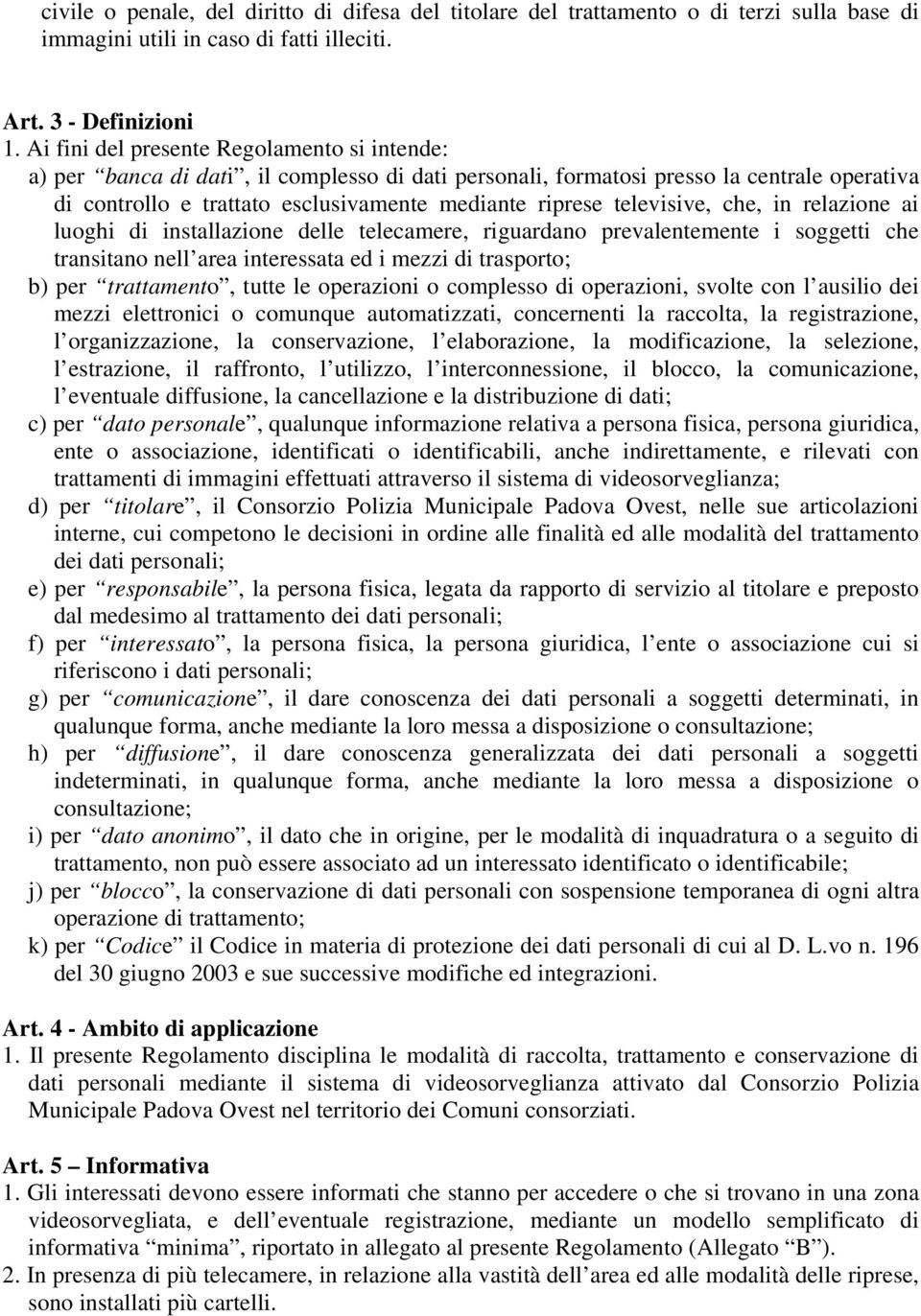 televisive, che, in relazione ai luoghi di installazione delle telecamere, riguardano prevalentemente i soggetti che transitano nell area interessata ed i mezzi di trasporto; b) per trattamento,