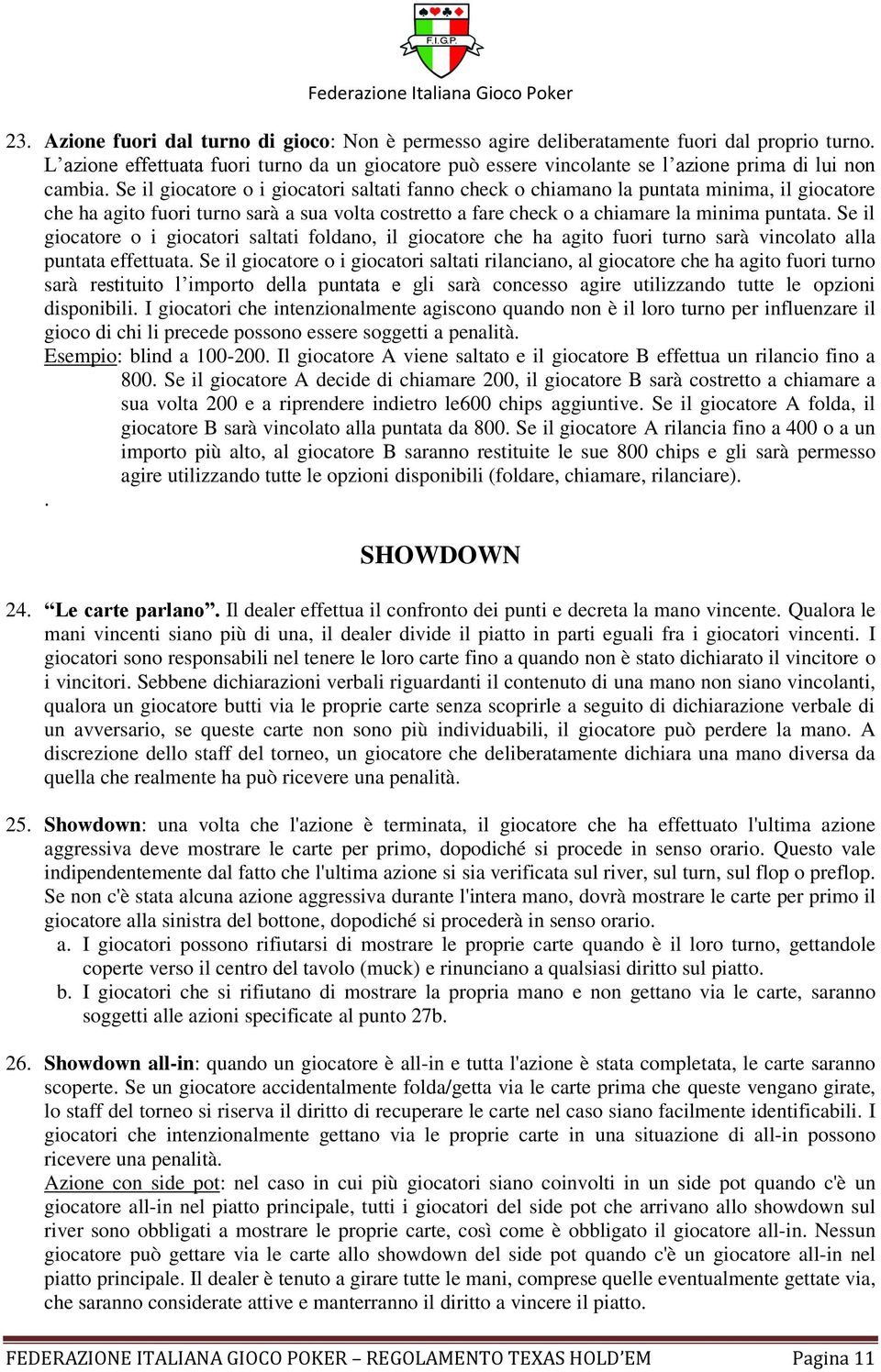 Se il giocatore o i giocatori saltati fanno check o chiamano la puntata minima, il giocatore che ha agito fuori turno sarà a sua volta costretto a fare check o a chiamare la minima puntata.