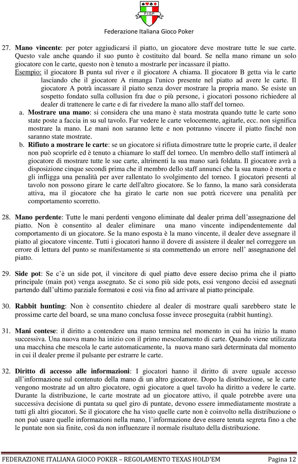 Il giocatore B getta via le carte lasciando che il giocatore A rimanga l'unico presente nel piatto ad avere le carte. Il giocatore A potrà incassare il piatto senza dover mostrare la propria mano.