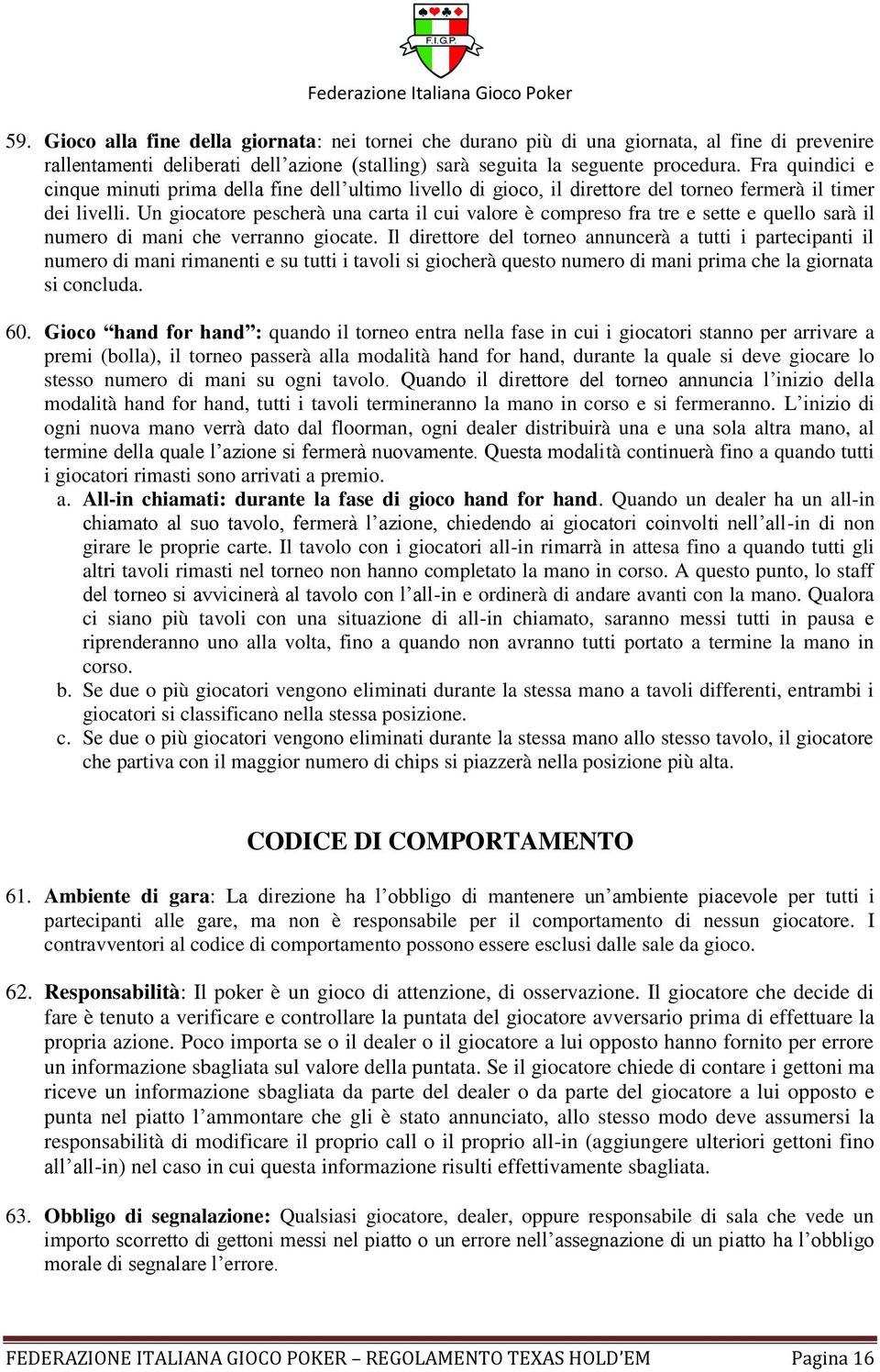 Un giocatore pescherà una carta il cui valore è compreso fra tre e sette e quello sarà il numero di mani che verranno giocate.