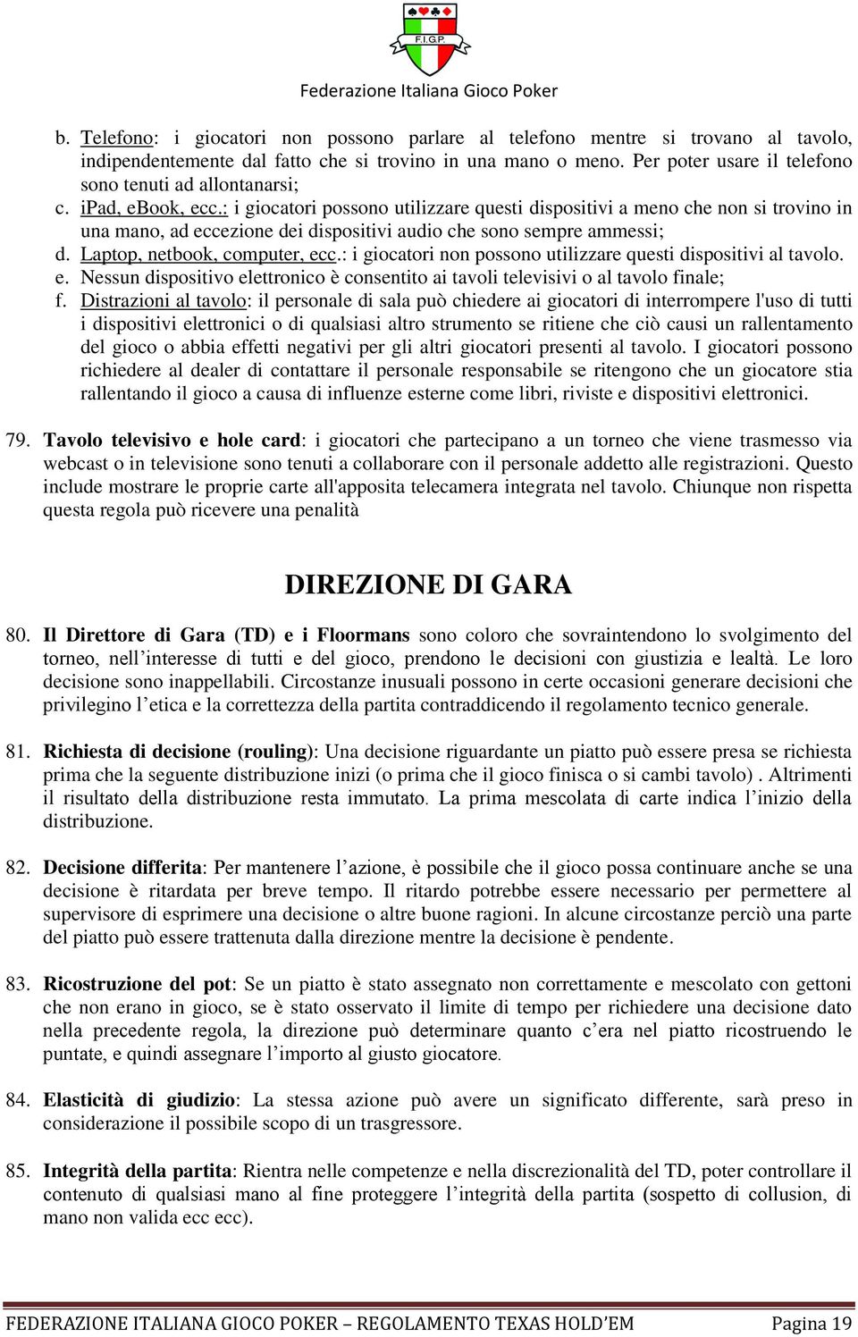 : i giocatori possono utilizzare questi dispositivi a meno che non si trovino in una mano, ad eccezione dei dispositivi audio che sono sempre ammessi; d. Laptop, netbook, computer, ecc.