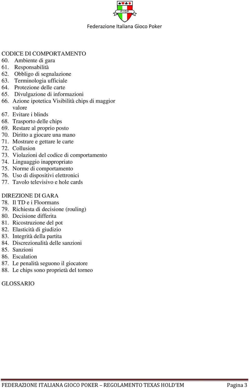 Collusion 73. Violazioni del codice di comportamento 74. Linguaggio inappropriato 75. Norme di comportamento 76. Uso di dispositivi elettronici 77. Tavolo televisivo e hole cards DIREZIONE DI GARA 78.