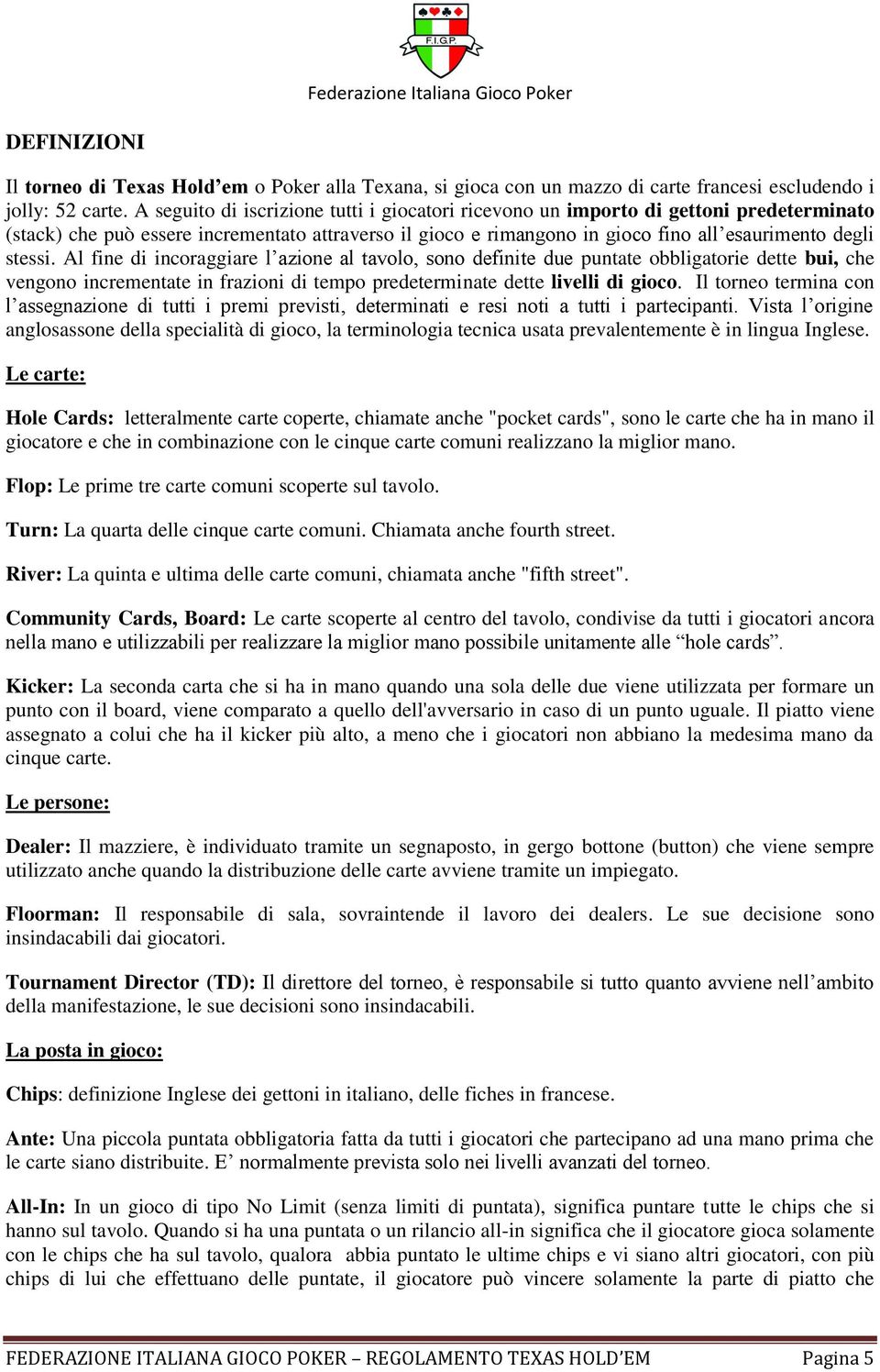 Al fine di incoraggiare l azione al tavolo, sono definite due puntate obbligatorie dette bui, che vengono incrementate in frazioni di tempo predeterminate dette livelli di gioco.