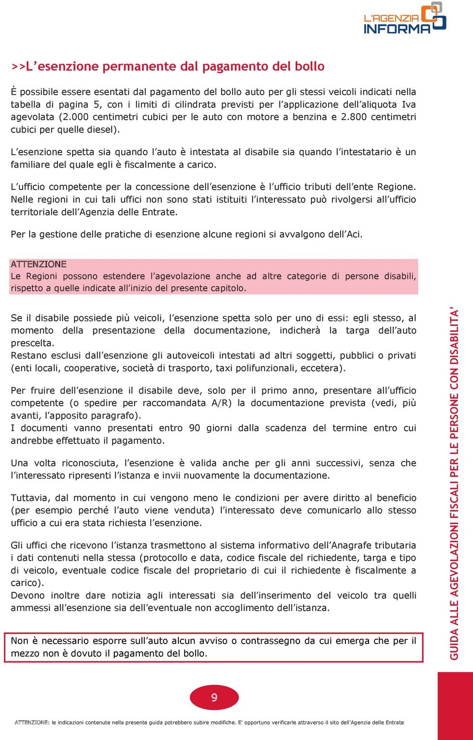 L esenzione spetta sia quando l auto è intestata al disabile sia quando l intestatario è un familiare del quale egli è fiscalmente a carico.