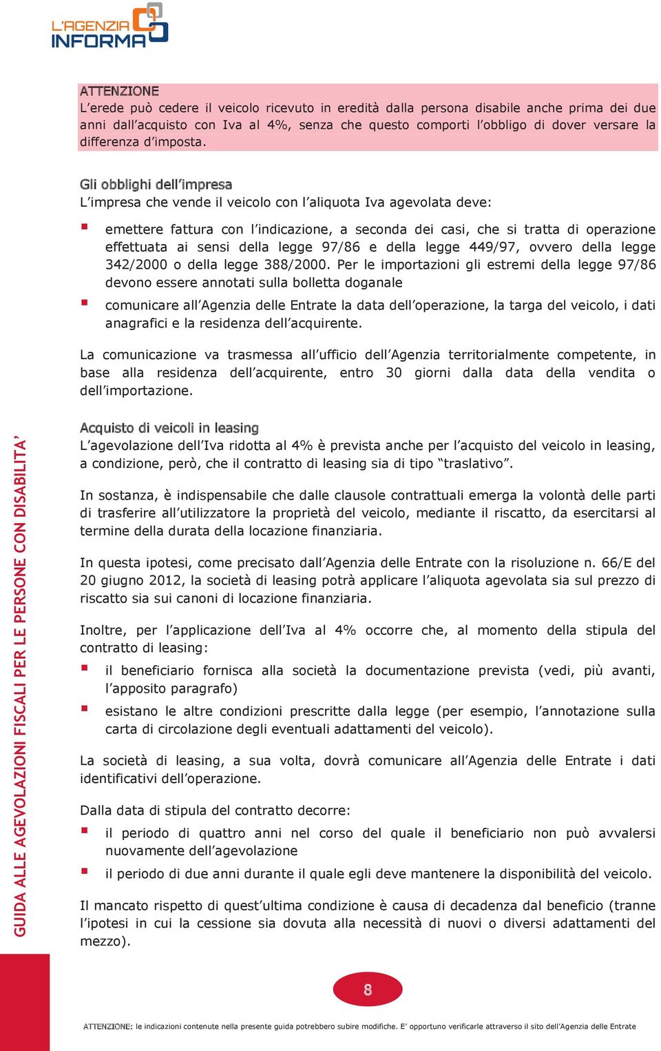 Gli obblighi dell impresa L impresa che vende il veicolo con l aliquota Iva agevolata deve: emettere fattura con l indicazione, a seconda dei casi, che si tratta di operazione effettuata ai sensi