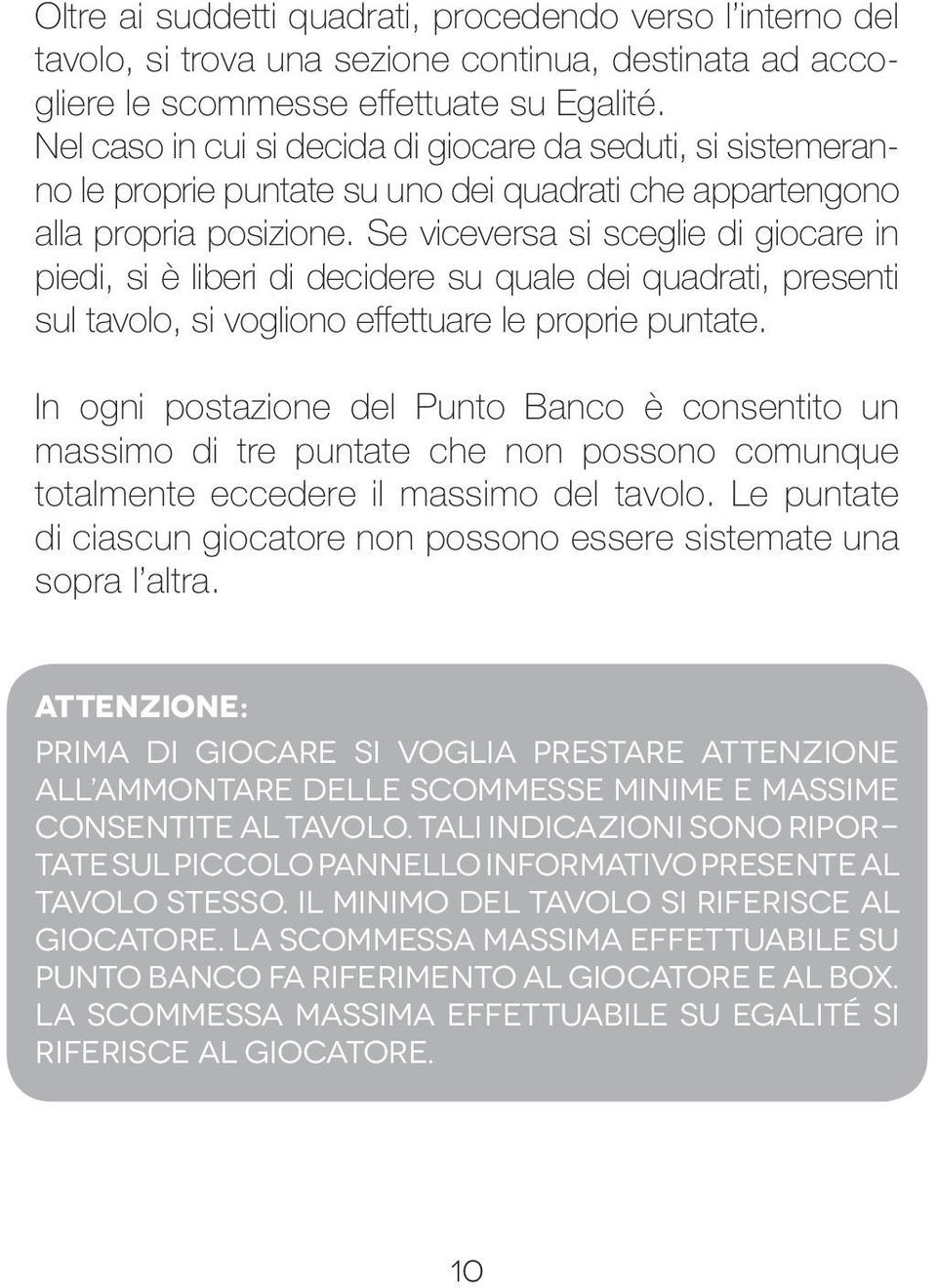 Se viceversa si sceglie di giocare in piedi, si è liberi di decidere su quale dei quadrati, presenti sul tavolo, si vogliono effettuare le proprie puntate.