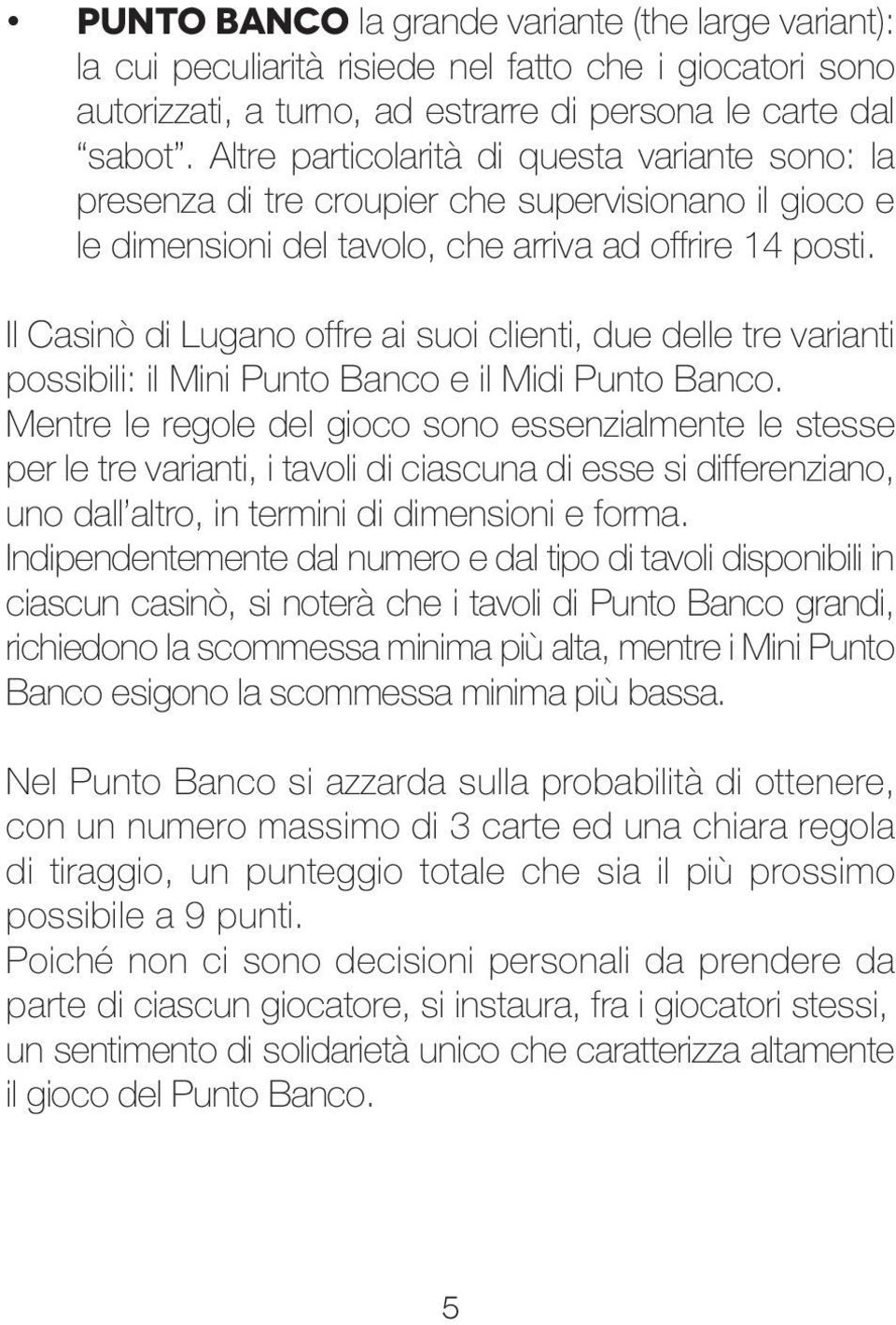 Il Casinò di Lugano offre ai suoi clienti, due delle tre varianti possibili: il Mini Punto Banco e il Midi Punto Banco.