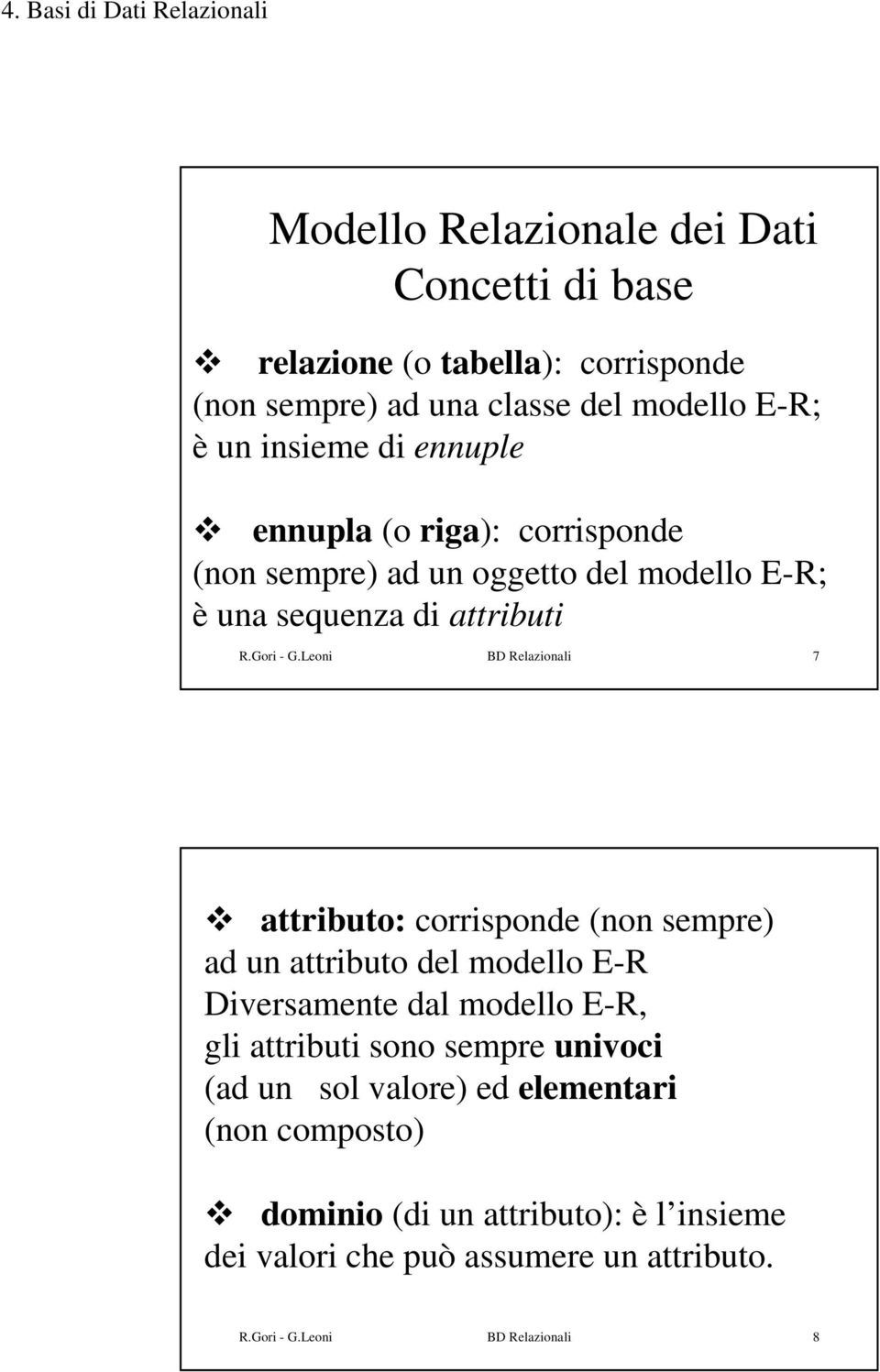 Leoni BD Relazionali 7 attributo: corrisponde (non sempre) ad un attributo del modello E-R Diversamente dal modello E-R, gli attributi sono