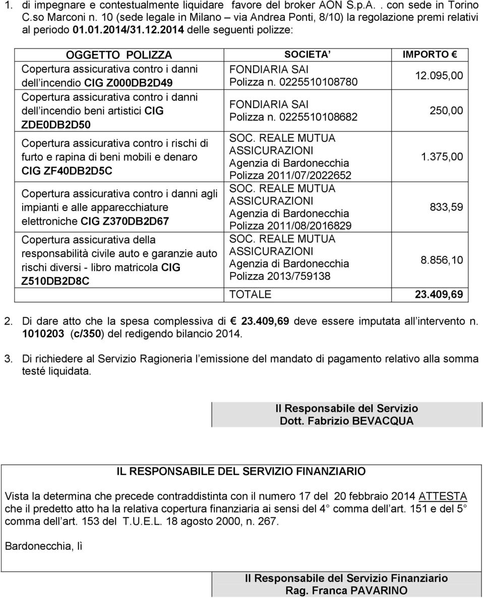 2014 delle seguenti polizze: OGGETTO POLIZZA SOCIETA IMPORTO contro i danni FONDIARIA SAI dell incendio CIG Z000DB2D49 Polizza n. 0225510108780 12.