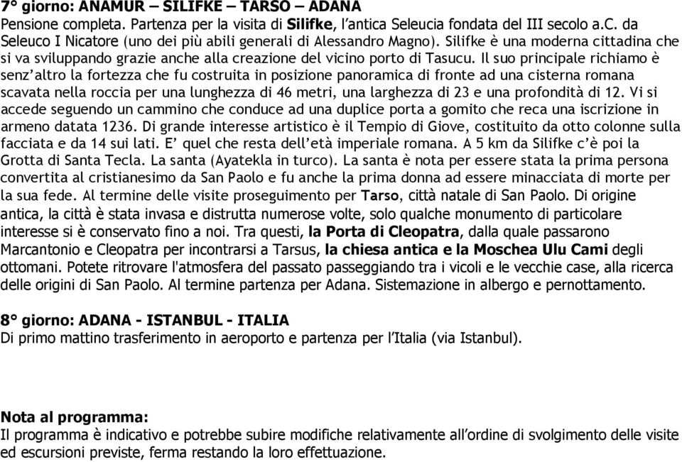 Il suo principale richiamo è senz altro la fortezza che fu costruita in posizione panoramica di fronte ad una cisterna romana scavata nella roccia per una lunghezza di 46 metri, una larghezza di 23 e