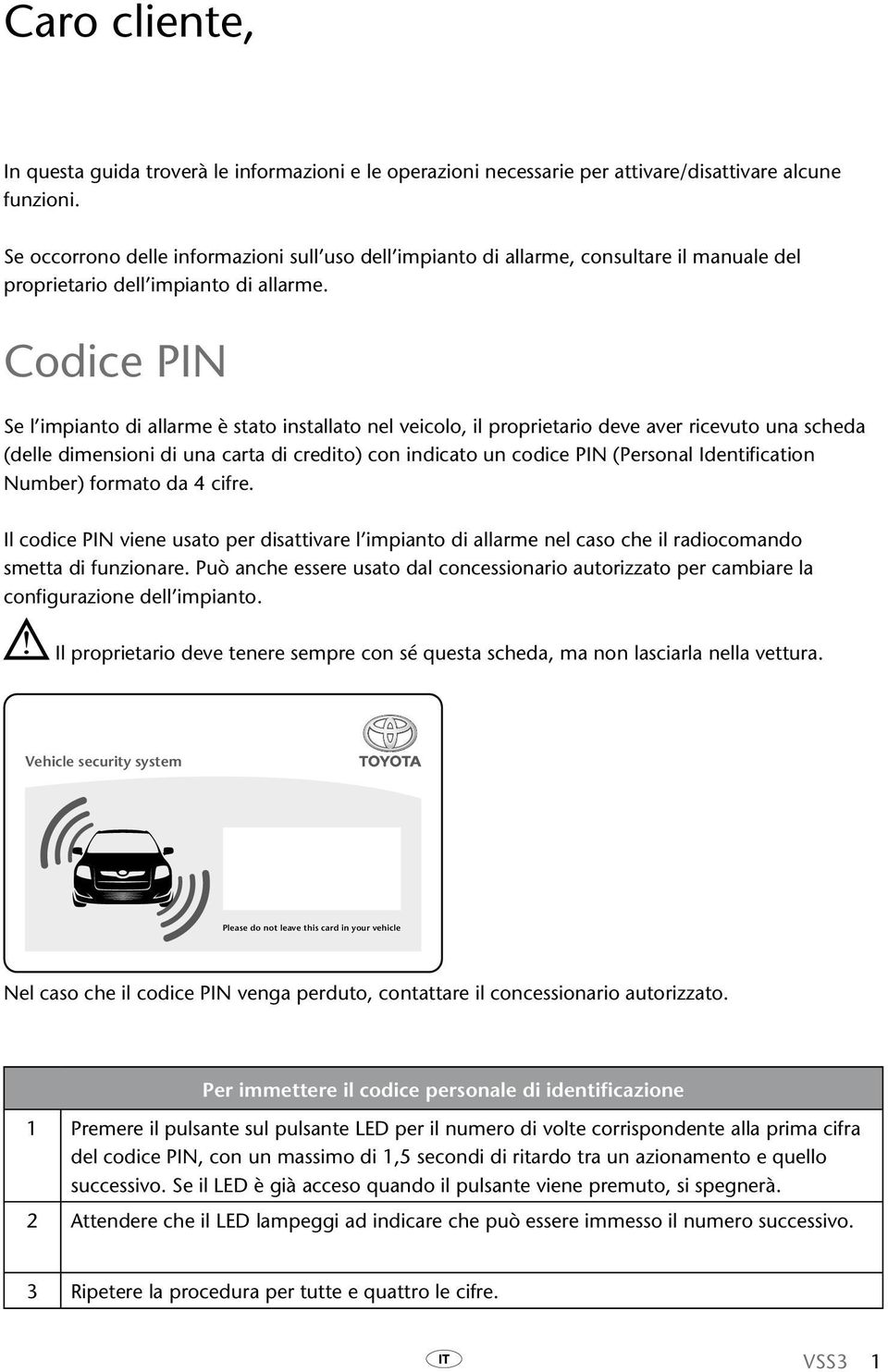 Codice PIN Se l impianto di allarme è stato installato nel veicolo, il proprietario deve aver ricevuto una scheda (delle dimensioni di una carta di credito) con indicato un codice PIN (Personal