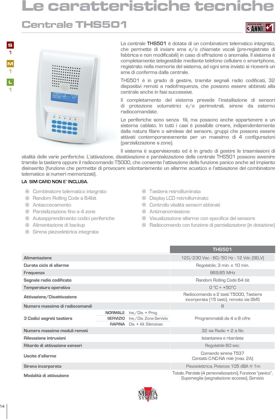 Il sistema è completamente telegestibile mediante telefono cellulare o smartphone, registrato nella memoria del sistema, ad ogni sms inviato si riceverà un sms di conferma dalla centrale.