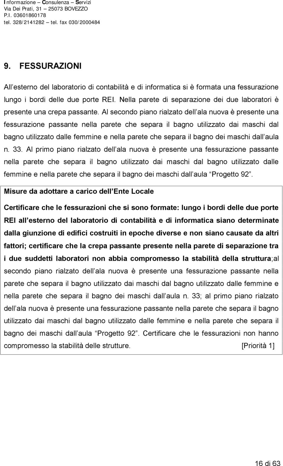 Al secondo piano rialzato dell ala nuova è presente una fessurazione passante nella parete che separa il bagno utilizzato dai maschi dal bagno utilizzato dalle femmine e nella parete che separa il