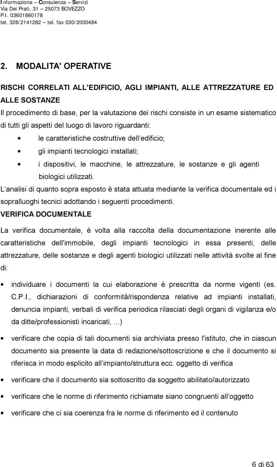 agenti biologici utilizzati. L analisi di quanto sopra esposto è stata attuata mediante la verifica documentale ed i sopralluoghi tecnici adottando i seguenti procedimenti.