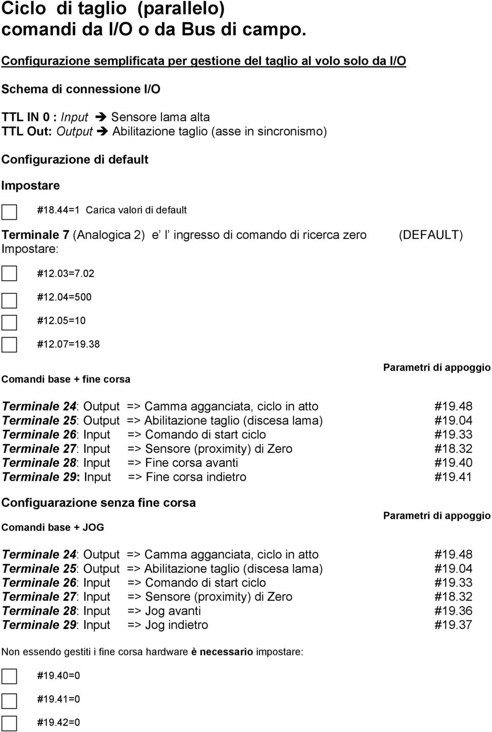 Configurazione di default Impostare #18.44=1 Carica valori di default Terminale 7 (Analogica 2) e l ingresso di comando di ricerca zero Impostare: (DEFAULT) #12.03=7.02 #12.04=500 #12.05=10 #12.07=19.