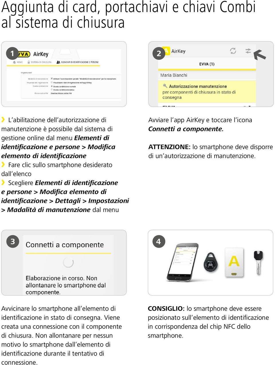 Impostazioni > Madalità di manutenzione dal menu Avviare l app AirKey e toccare l icona Connetti a componente. ATTENZIONE: lo smartphone deve disporre di un autorizzazione di manutenzione.