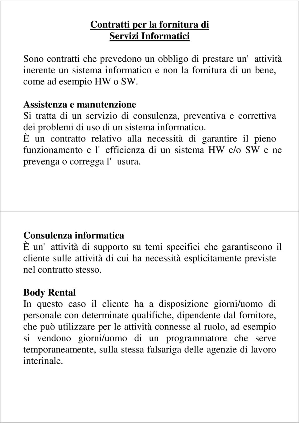 È un contratto relativo alla necessità di garantire il pieno funzionamento e l'efficienza di un sistema HW e/o SW e ne prevenga o corregga l'usura.