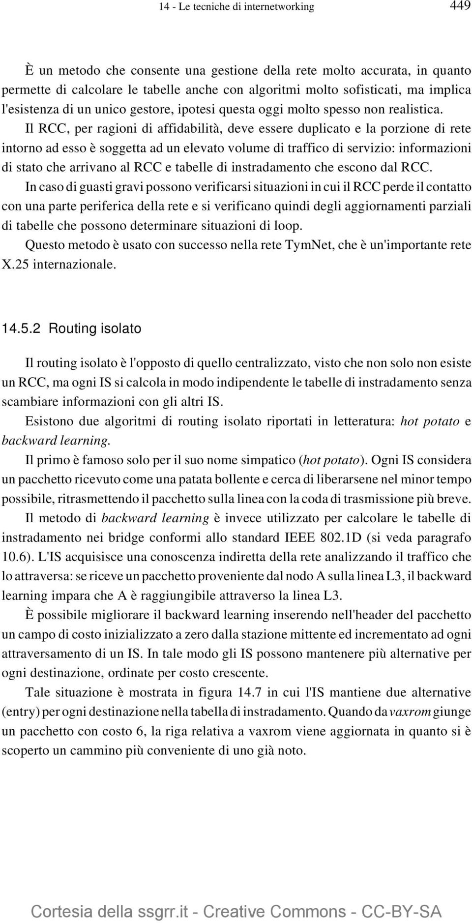 Il RCC, per ragioni di affidabilità, deve essere duplicato e la porzione di rete intorno ad esso è soggetta ad un elevato volume di traffico di servizio: informazioni di stato che arrivano al RCC e