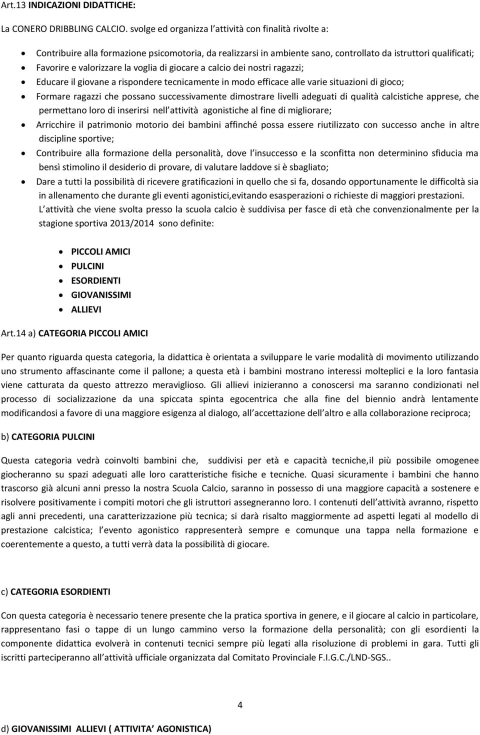 voglia di giocare a calcio dei nostri ragazzi; Educare il giovane a rispondere tecnicamente in modo efficace alle varie situazioni di gioco; Formare ragazzi che possano successivamente dimostrare