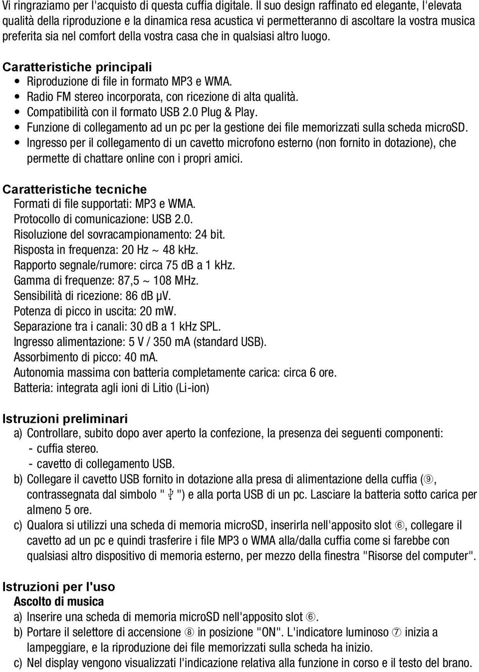 qualsiasi altro luogo. Caratteristiche principali Riproduzione di file in formato MP3 e WMA. Radio FM stereo incorporata, con ricezione di alta qualità. Compatibilità con il formato USB 2.