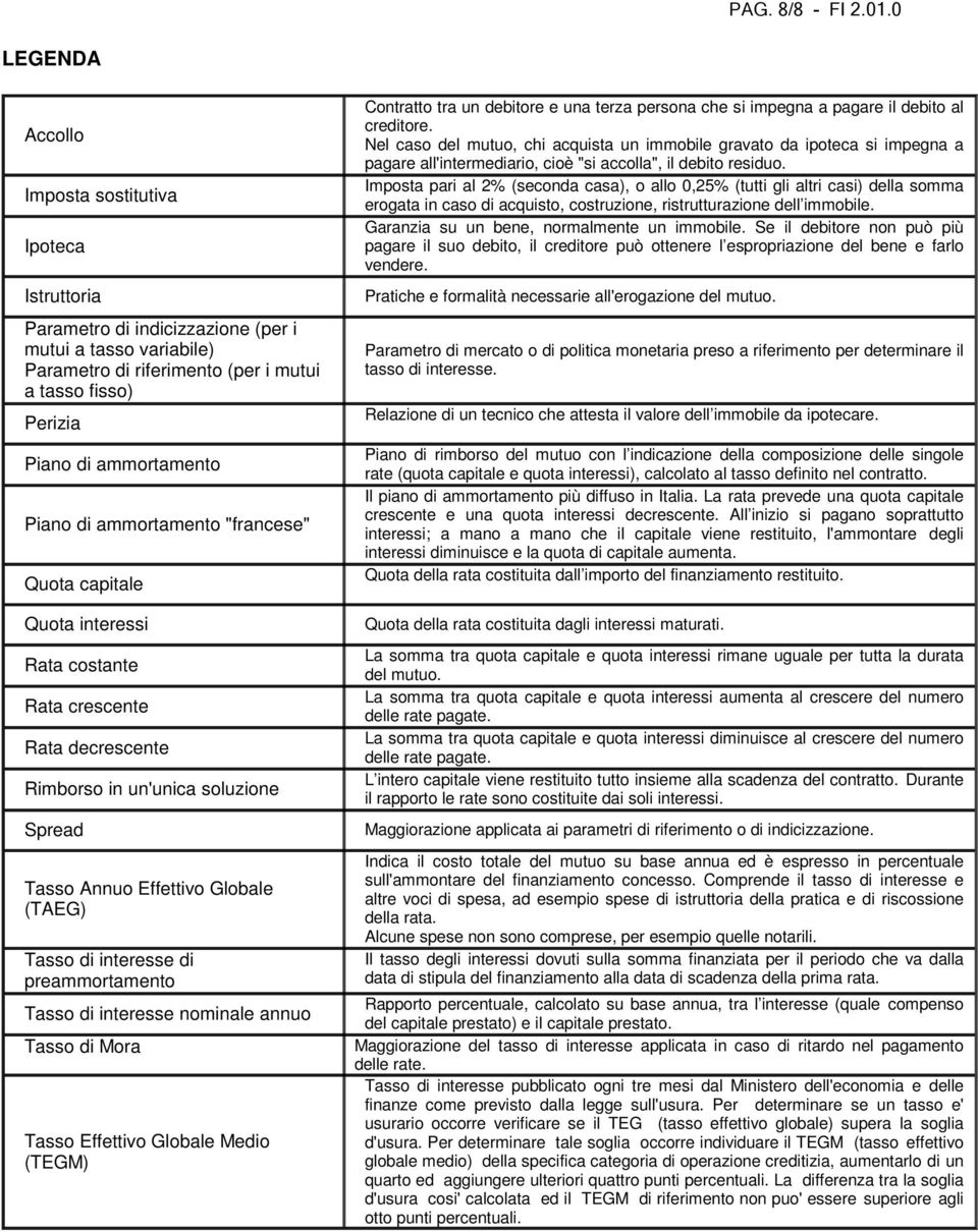 ammortamento Piano di ammortamento "francese" Quota capitale Quota interessi Rata costante Rata crescente Rata decrescente Rimborso in un'unica soluzione Spread Tasso Annuo Effettivo Globale (TAEG)