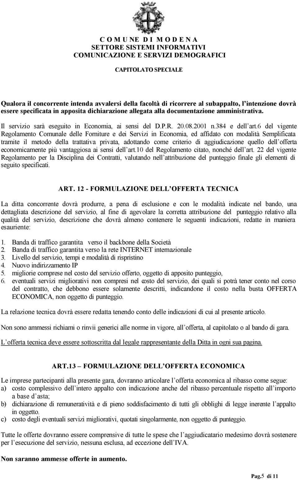 6 del vigente Regolamento Comunale delle Forniture e dei Servizi in Economia, ed affidato con modalità Semplificata tramite il metodo della trattativa privata, adottando come criterio di